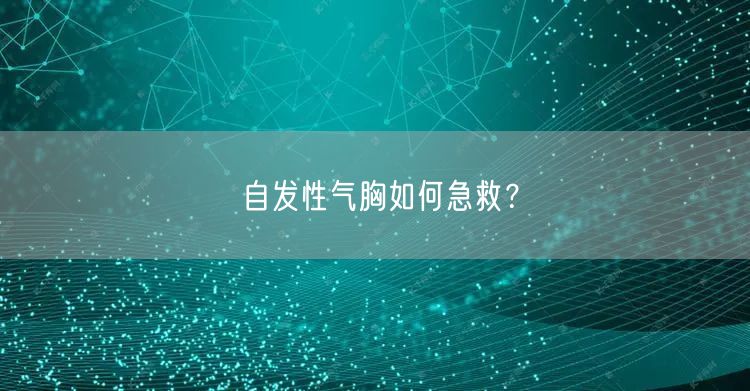 自发性气胸如何急救？