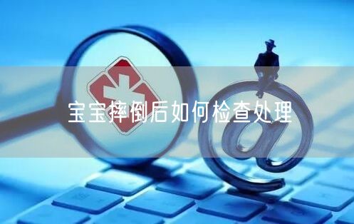 宝宝摔倒后如何检查处理