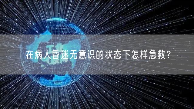 在病人昏迷无意识的状态下怎样急救？