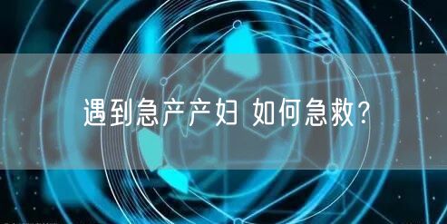 遇到急产产妇 如何急救？