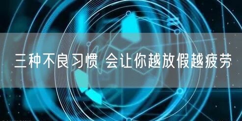 三种不良习惯 会让你越放假越疲劳