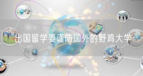 出国留学要谨防国外的野鸡大学