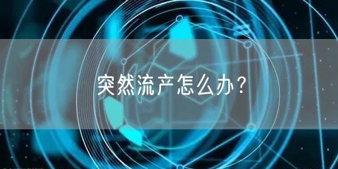 突然流产怎么办？