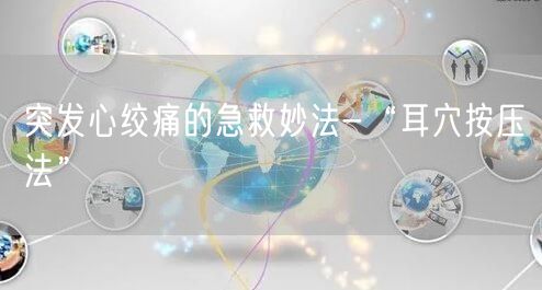 突发心绞痛的急救妙法-“耳穴按压法”