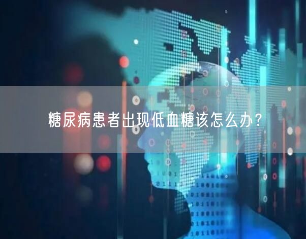 糖尿病患者出现低血糖该怎么办？