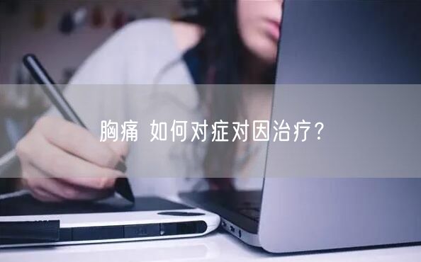 胸痛 如何对症对因治疗？